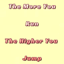 The More You Run The Higher You Jump