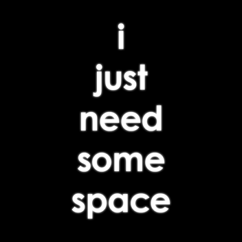 I Just Need Some Space
