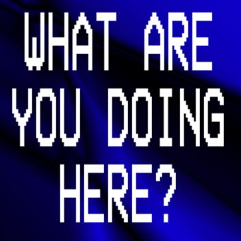 What Are You Doing Here?