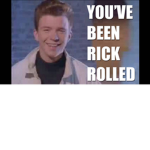 You got Rick Rolled