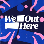 We.Out.Here