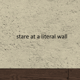 Stare at a wall.