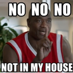 No no no, not in my house!