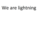 We are lightning