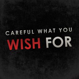 Careful What You Wish For