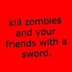 kill zombies and your friends with a sword.