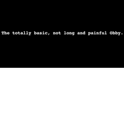 The totally basic, not long and painful Obby.