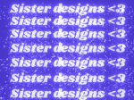 Sister designs <3