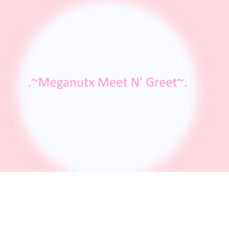 .~Meganutx Meet n' Greet!~.