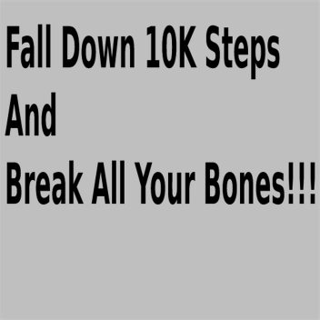 FALL DOWN 10K STEPS AND BREAK ALL YOUR BONES!!