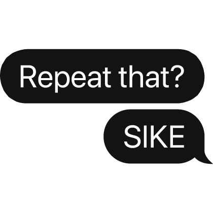 Repeat that? SIKE text bubble