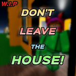 Don't Leave The House! [W.I.P]