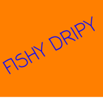 FISHY DRIPY
