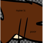 nyaw is poor and forcing me to give him money