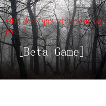 Why dont you stop scaring me...? [Game Beta]