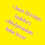 i have lifetime builders club/premium haha loser