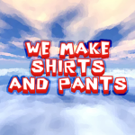 WE MAKE SHIRTS AND PANTS
