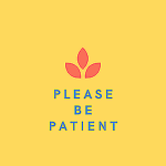 Please be Patient