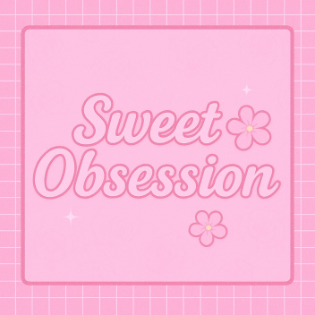🌸 Sweet Obsession 🌸