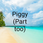 Piggy (part too)