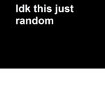 Idk this just random
