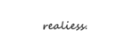 Realiess.
