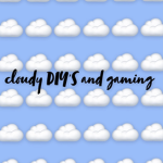 Cloudy DIY’s and Gaming