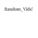 Random_Vids!