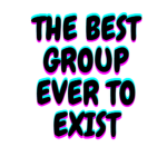 The best group ever to exist ( :