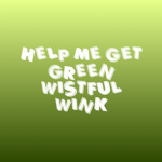 - help me get green wistful wink -