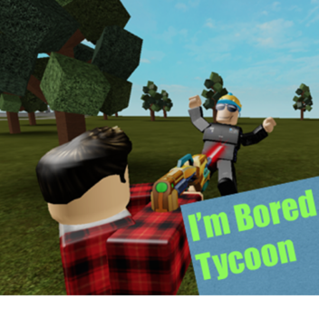 I'm Bored Tycoon [Beta]