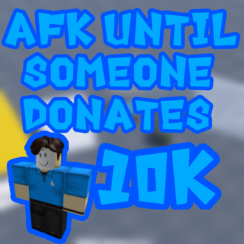 AFK Until Someone Donates 10k