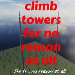 climb towers for no reason at all