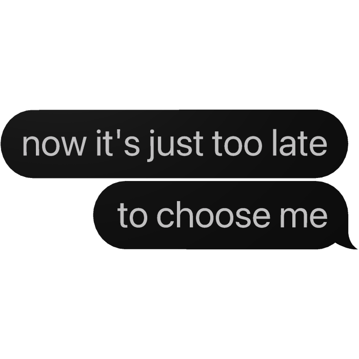 now it's js too late to choose me | Ariana Grande