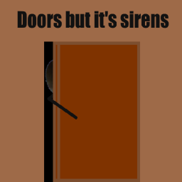 doors but it's sirens (STOP PLAYING THIS GAME.)