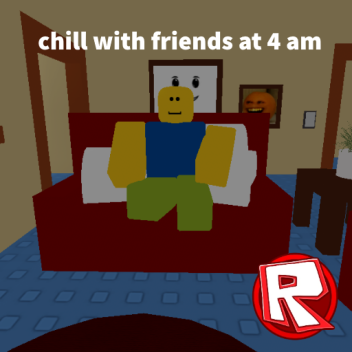 chill with friends at 4 am