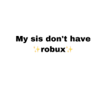Only for my sis because she don’t have robux