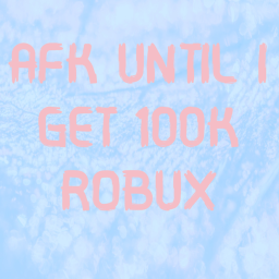 AFK UNTIL I GET 100K