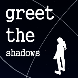 greet the shadows