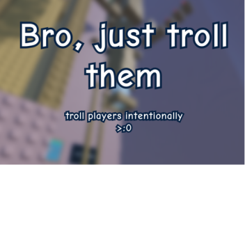 bro, just troll them