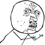 Y U NO?