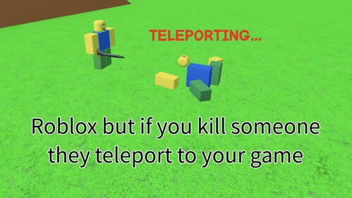 Roblox but if you kill someone they tp to ur game
