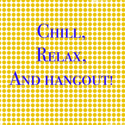 Chill, Relax, and hangout!