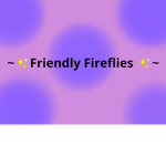 Friendly Fireflies~