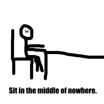 Sit in the middle of nowhere.