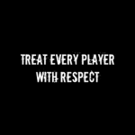 Treat every Player with Respect!