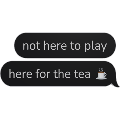 not here to play here for the tea Text Bubble