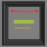 💔Sad Hangout!💔