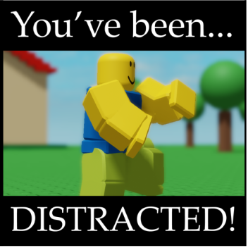 Get distracted!