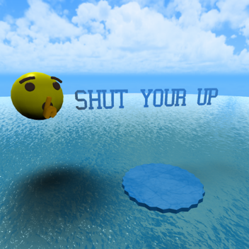 SHUT YOUR UP